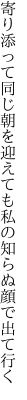 寄り添って同じ朝を迎えても 私の知らぬ顔で出て行く