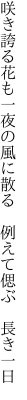 咲き誇る花も一夜の風に散る 　例えて偲ぶ　長き一日