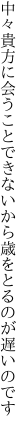 中々貴方に会うことできないから 歳をとるのが遅いのです