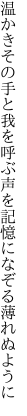 温かきその手と我を呼ぶ声を 記憶になぞる薄れぬように