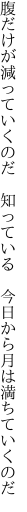 腹だけが減っていくのだ　知っている 　今日から月は満ちていくのだ