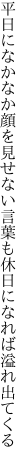 平日になかなか顔を見せない言葉も 休日になれば溢れ出てくる