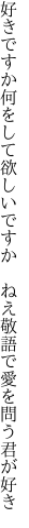 好きですか何をして欲しいですか ねえ 敬語で愛を問う君が好き