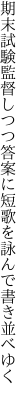 期末試験監督しつつ答案に 短歌を詠んで書き並べゆく