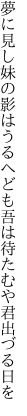 夢に見し妹の影はうるへども 吾は待たむや君出づる日を