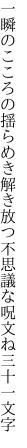 一瞬のこころの揺らめき解き放つ 不思議な呪文ね三十一文字