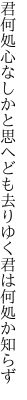 君何処心なしかと思へども 去りゆく君は何処か知らず