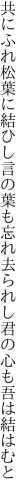 共にふれ松葉に結ひし言の葉も 忘れ去られし君の心も吾は結はむと