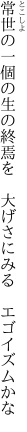 常世の一個の生の終焉を　 大げさにみる　エゴイズムかな