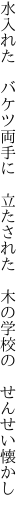 水入れた バケツ両手に 立たされた  木の学校の せんせい懐かし