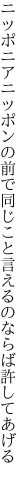 ニッポニアニッポンの前で同じこと 言えるのならば許してあげる