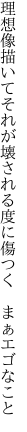 理想像描いてそれが壊される 度に傷つく　まぁエゴなこと