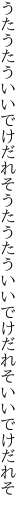 うたうたういいでけだれそうたうたう いいでけだれそいいでけだれそ