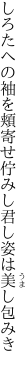 しろたへの袖を頬寄せ佇みし 君し姿は美し包みき