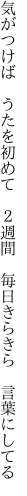 気がつけば　うたを初めて　２週間 　毎日きらきら　言葉にしてる