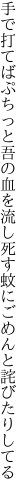 手で打てばぷちっと吾の血を流し 死す蚊にごめんと詫びたりしてる