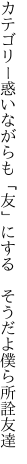 カテゴリー惑いながらも「友」にする 　そうだよ僕ら所詮友達