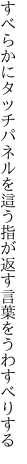 すべらかにタッチパネルを這う指が 返す言葉をうわすべりする