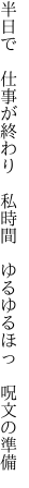 半日で 仕事が終わり 私時間  ゆるゆるほっ 呪文の準備