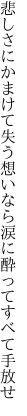 悲しさにかまけて失う想いなら 涙に酔ってすべて手放せ