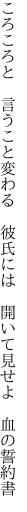 ころころと 言うこと変わる 彼氏には  開いて見せよ 血の誓約書