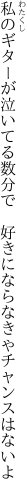 私のギターが泣いてる数分で  好きにならなきゃチャンスはないよ