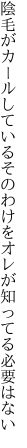 陰毛がカールしているそのわけを オレが知ってる必要はない