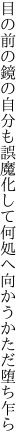 目の前の鏡の自分も誤魔化して 何処へ向かうかただ堕ち乍ら