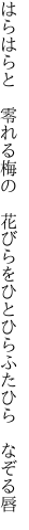 はらはらと 零れる梅の 花びらを ひとひらふたひら なぞる唇