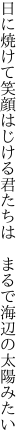 日に焼けて笑顔はじける君たちは 　まるで海辺の太陽みたい