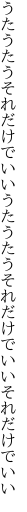 うたうたうそれだけでいいうたうたう それだけでいいそれだけでいい