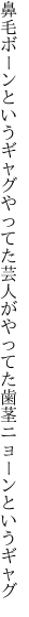 鼻毛ボーンというギャグやってた芸人が やってた歯茎ニョーンというギャグ