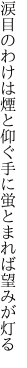 涙目のわけは煙と仰ぐ手に 蛍とまれば望みが灯る