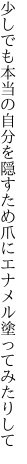 少しでも本当の自分を隠すため 爪にエナメル塗ってみたりして