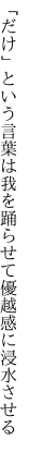 「だけ」という言葉は我を踊らせて 優越感に浸水させる