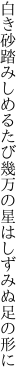 白き砂踏みしめるたび幾万の 星はしずみぬ足の形に