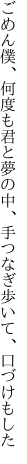 ごめん僕、何度も君と夢の中、 手つなぎ歩いて、口づけもした