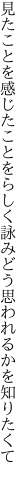 見たことを感じたことをらしく詠み どう思われるかを知りたくて