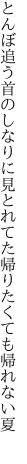 とんぼ追う首のしなりに見とれてた 帰りたくても帰れない夏 