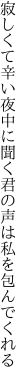 寂しくて辛い夜中に聞く君の 声は私を包んでくれる