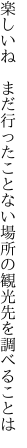 楽しいね　まだ行ったことない場所の 観光先を調べることは