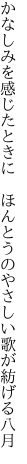 かなしみを感じたときに ほんとうの やさしい歌が紡げる八月