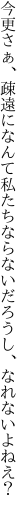 今更さぁ、疎遠になんて私たち ならないだろうし、なれないよねえ？