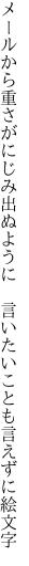 メールから重さがにじみ出ぬように  言いたいことも言えずに絵文字