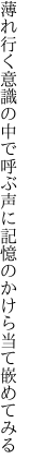 薄れ行く意識の中で呼ぶ声に 記憶のかけら当て嵌めてみる