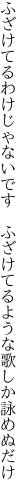 ふざけてるわけじゃないです　ふざけてる ような歌しか詠めぬだけ