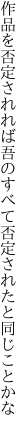 作品を否定されれば吾のすべて 否定されたと同じことかな