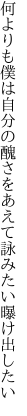 何よりも僕は自分の醜さを あえて詠みたい曝け出したい