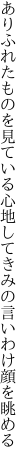 ありふれたものを見ている心地して きみの言いわけ顔を眺める