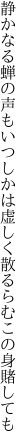 静かなる蝉の声もいつしかは 虚しく散るらむこの身賭しても